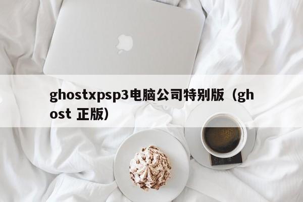 ghostxpsp3电脑公司特别版（ghost 正版）